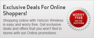 Exclusive Deals For Online Shoppers! Shopping online with Verizon Wireless is easy and worry free. Get exclusive deals and offers that you won't find in stores with our Online promotions.